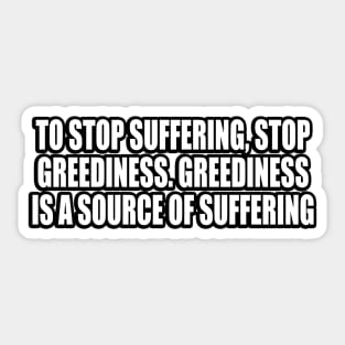 To stop suffering, stop greediness. Greediness is a source of suffering Sticker